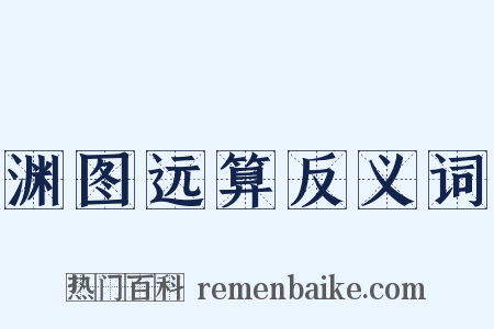 渊图远算反义词是什么意思的图片